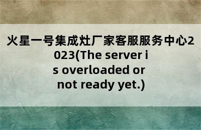 火星一号集成灶厂家客服服务中心2023(The server is overloaded or not ready yet.)